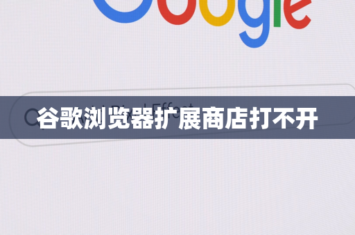 谷歌浏览器扩展商店打不开
