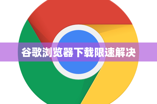 谷歌浏览器下载限速解决
