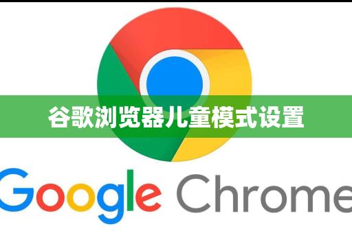 谷歌浏览器儿童模式设置