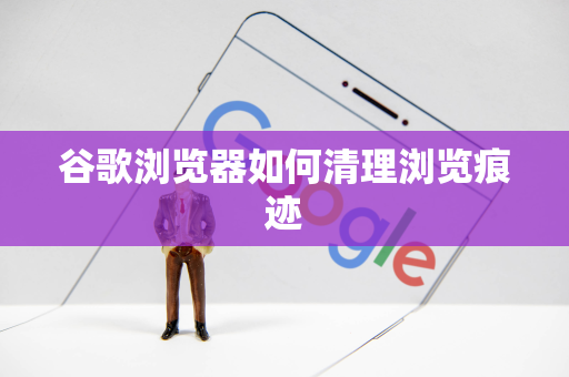 谷歌浏览器如何清理浏览痕迹