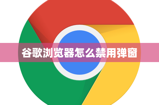 谷歌浏览器怎么禁用弹窗