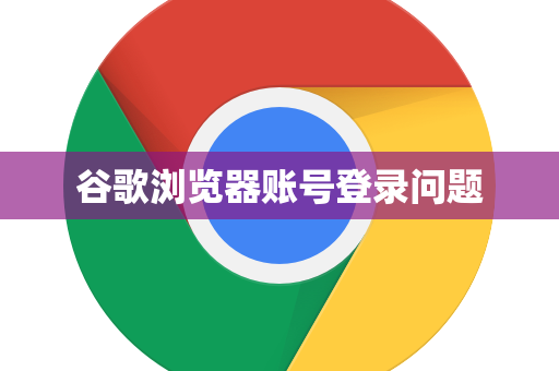 谷歌浏览器账号登录问题