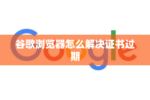 谷歌浏览器怎么解决证书过期