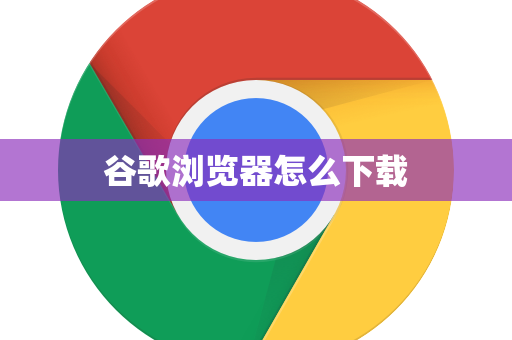 谷歌浏览器怎么下载